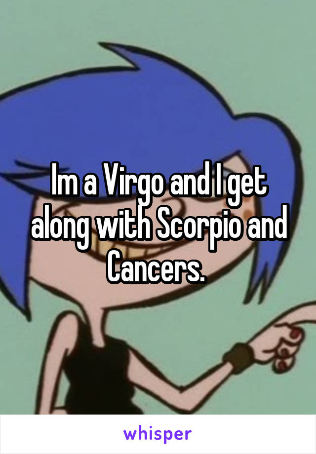 Im a Virgo and I get along with Scorpio and Cancers. 