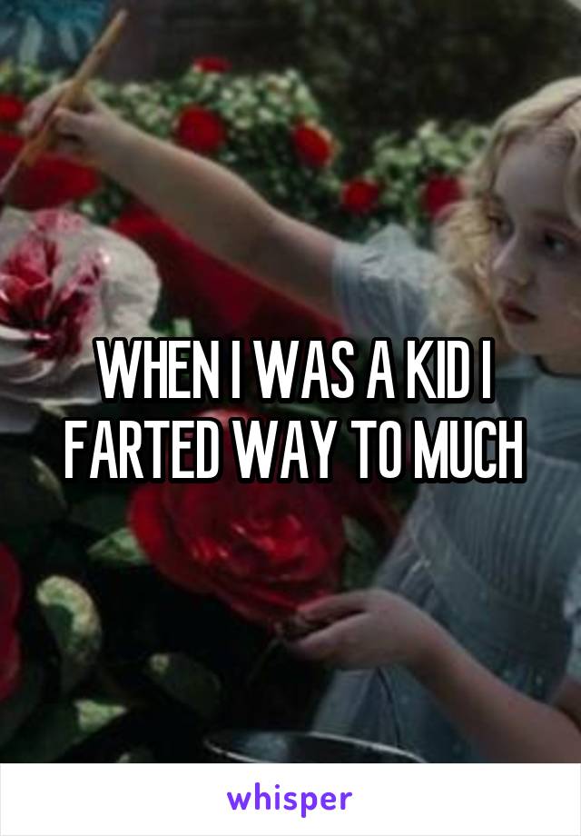 WHEN I WAS A KID I FARTED WAY TO MUCH