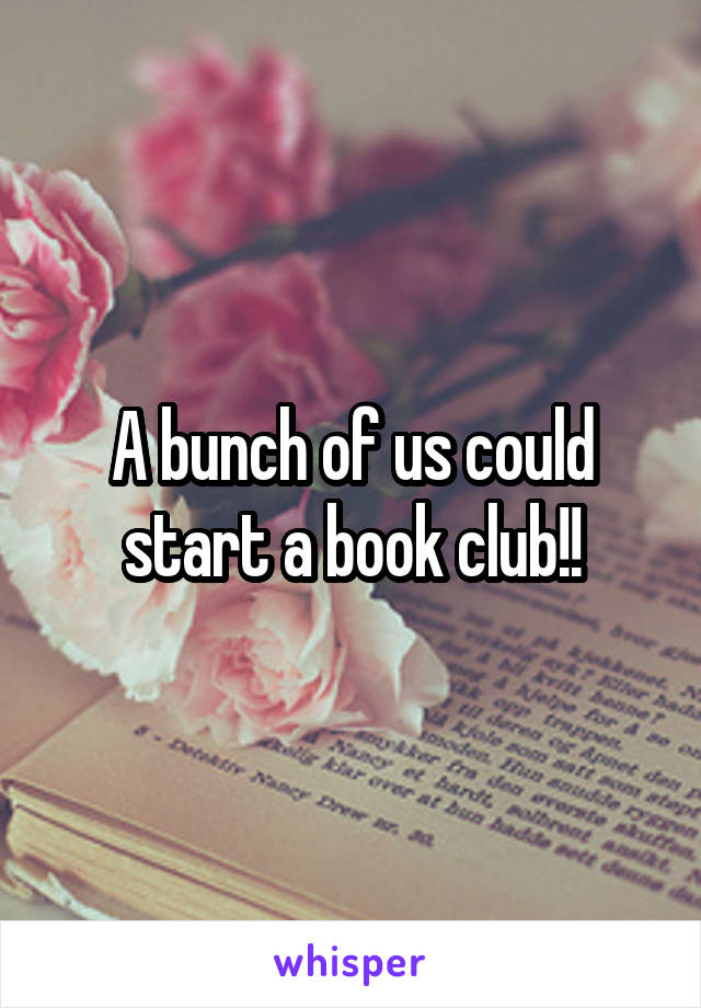 A bunch of us could start a book club!!