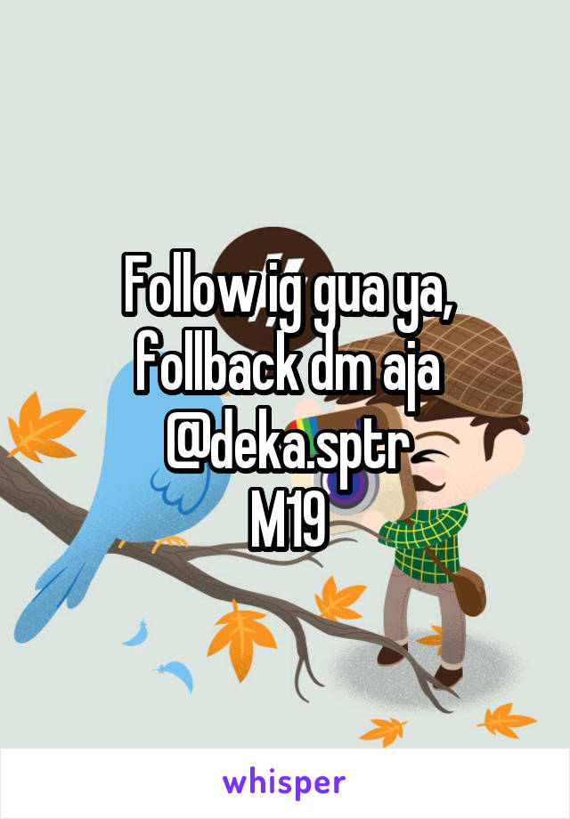 Follow ig gua ya, follback dm aja @deka.sptr
M19