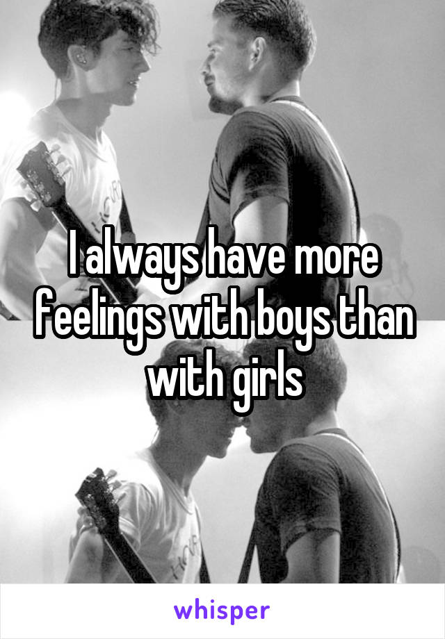 I always have more feelings with boys than with girls