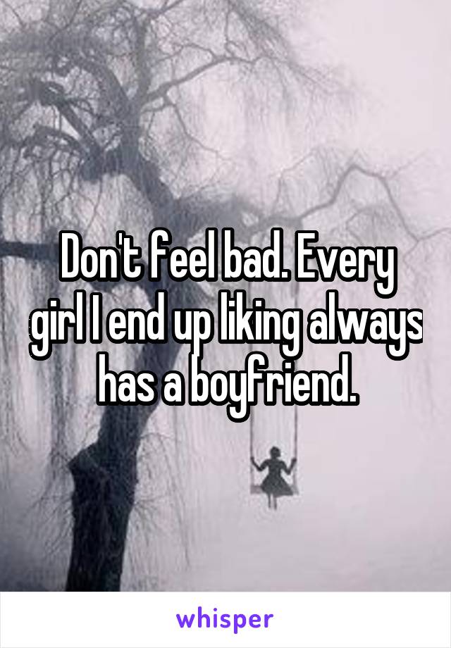 Don't feel bad. Every girl I end up liking always has a boyfriend.