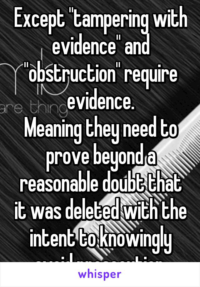 Except "tampering with evidence" and "obstruction" require evidence.
Meaning they need to prove beyond a reasonable doubt that it was deleted with the intent to knowingly avoid prosecution.