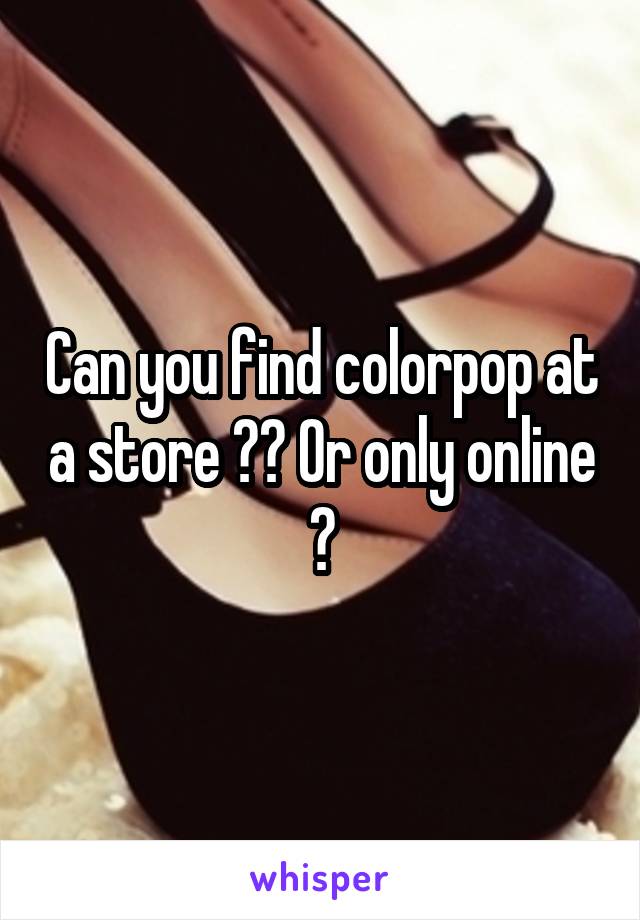 Can you find colorpop at a store ?? Or only online ?