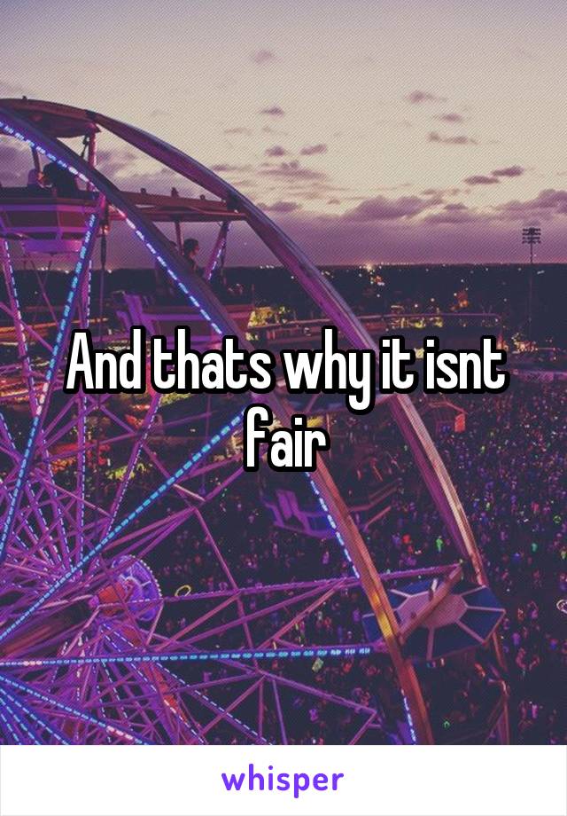 And thats why it isnt fair