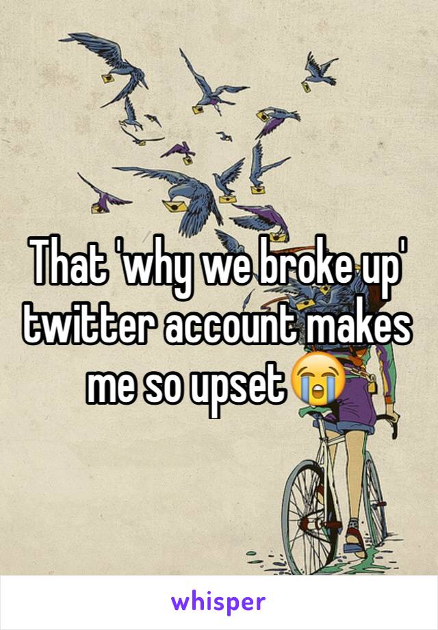 That 'why we broke up' twitter account makes me so upset😭