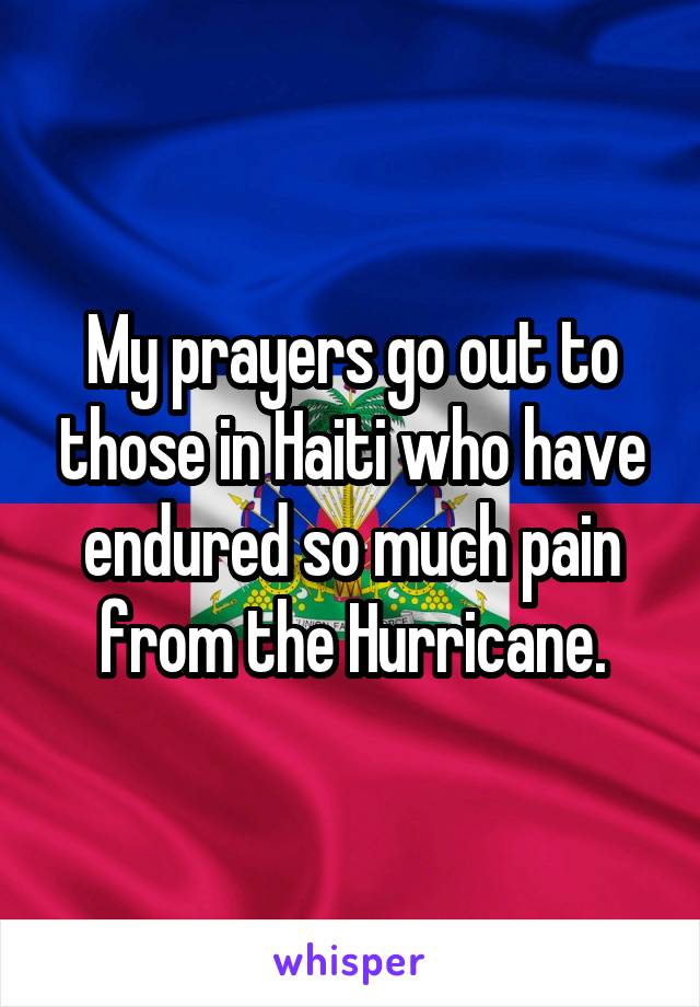 My prayers go out to those in Haiti who have endured so much pain from the Hurricane.