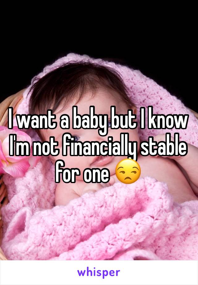 I want a baby but I know I'm not financially stable for one 😒