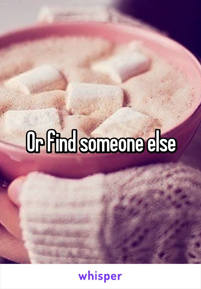 Or find someone else