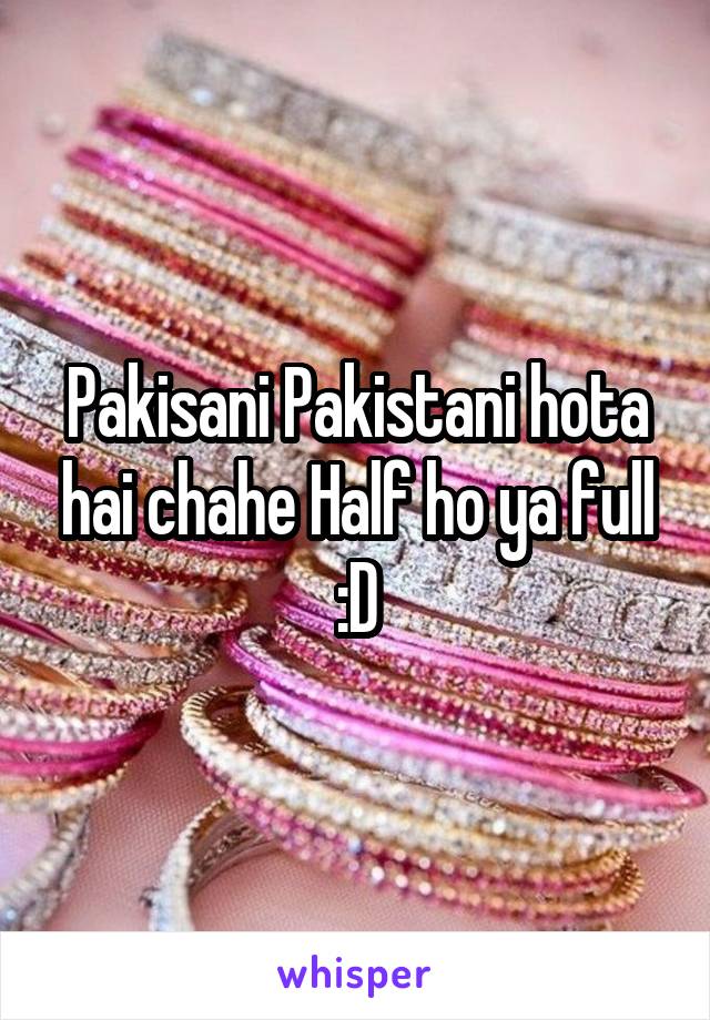 Pakisani Pakistani hota hai chahe Half ho ya full :D