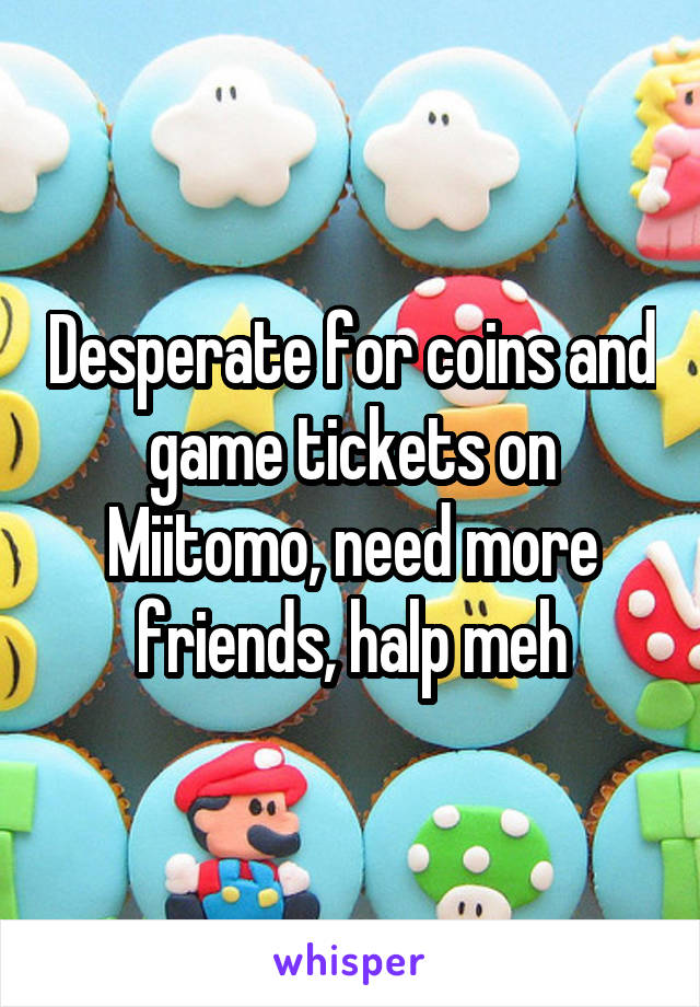 Desperate for coins and game tickets on Miitomo, need more friends, halp meh