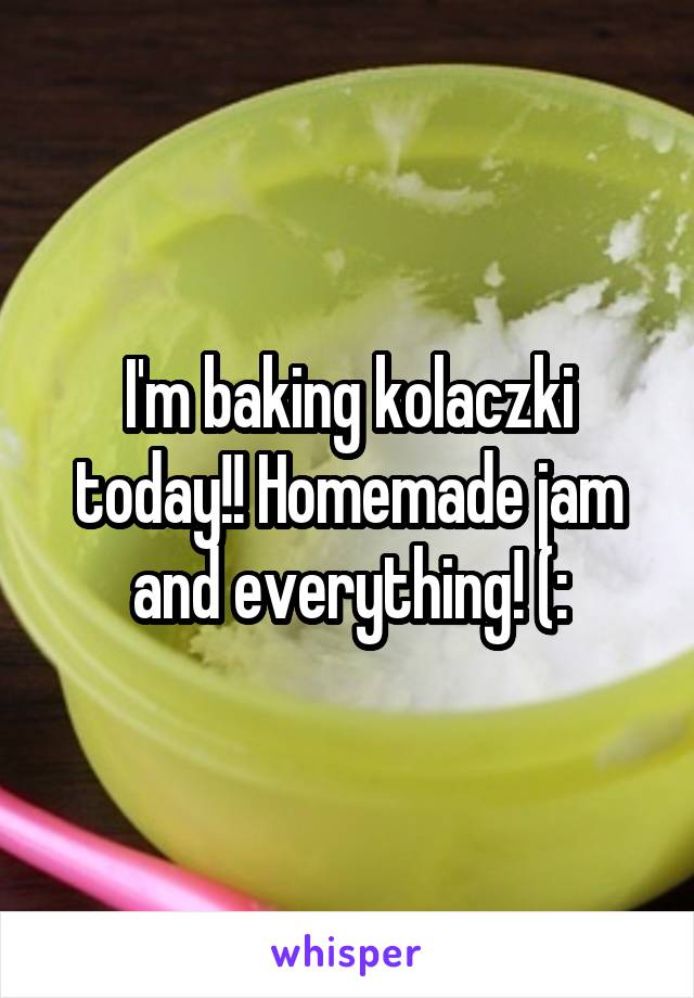I'm baking kolaczki today!! Homemade jam and everything! (: