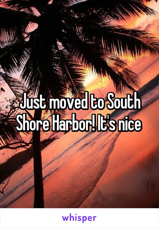 Just moved to South Shore Harbor! It's nice 