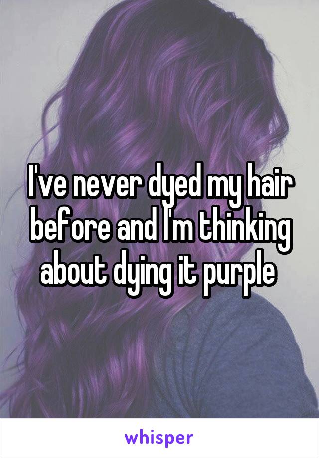 I've never dyed my hair before and l'm thinking about dying it purple 