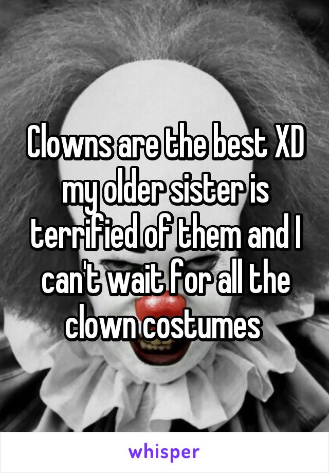 Clowns are the best XD my older sister is terrified of them and I can't wait for all the clown costumes 