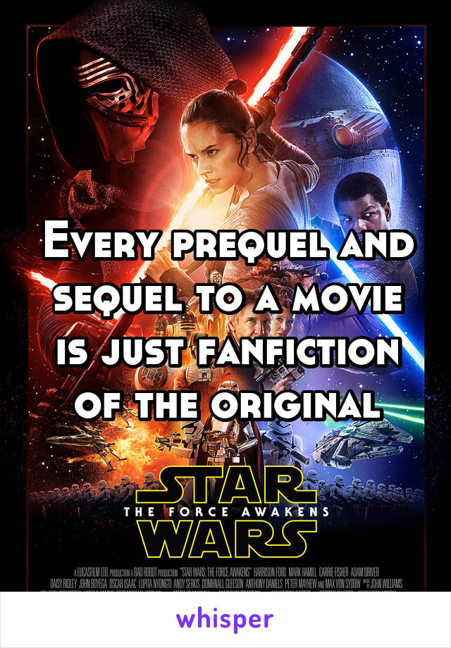 Every prequel and sequel to a movie is just fanfiction of the original