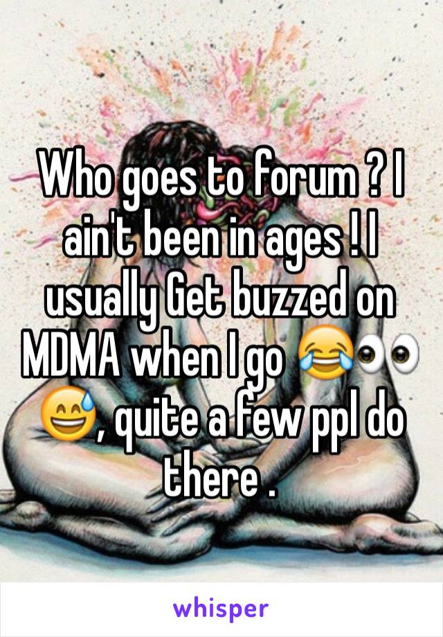 Who goes to forum ? I ain't been in ages ! I usually Get buzzed on MDMA when I go 😂👀😅, quite a few ppl do there .
