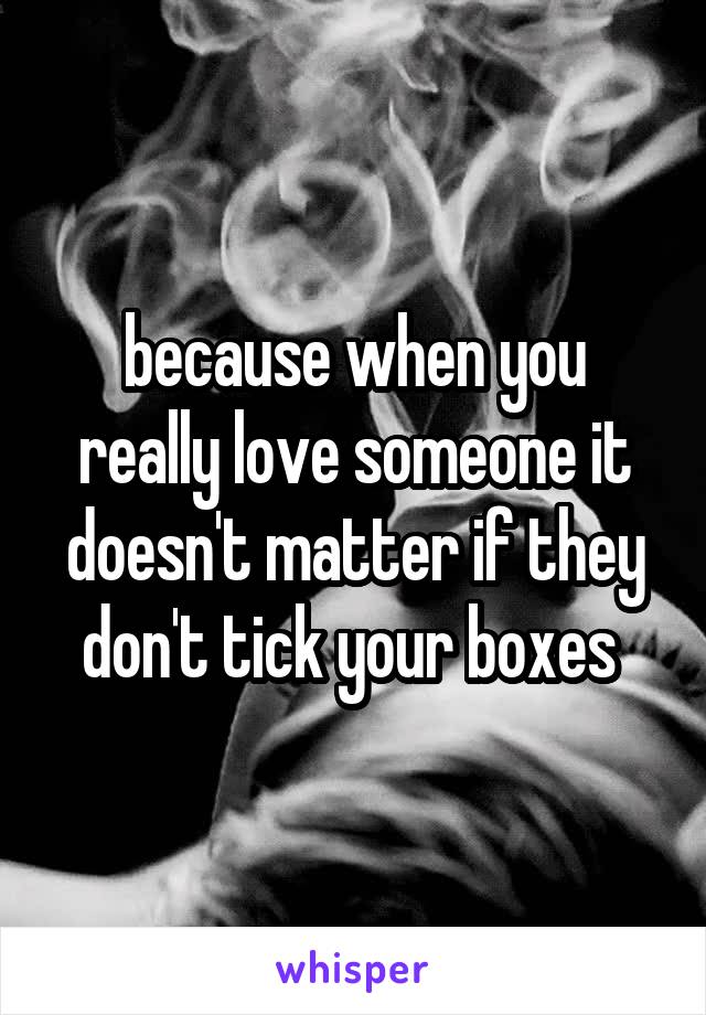 because when you really love someone it doesn't matter if they don't tick your boxes 