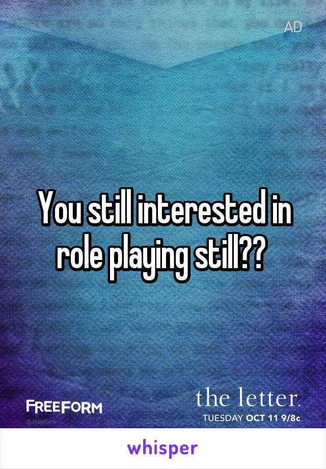 You still interested in role playing still?? 