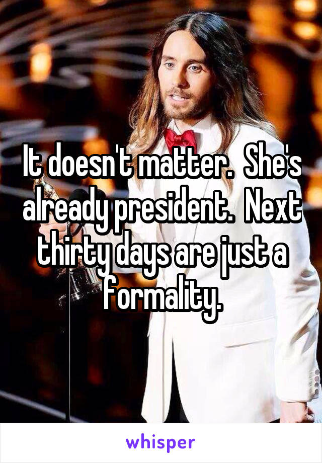 It doesn't matter.  She's already president.  Next thirty days are just a formality.