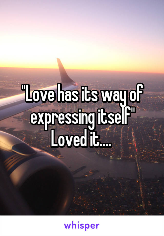 "Love has its way of expressing itself"
Loved it.... 