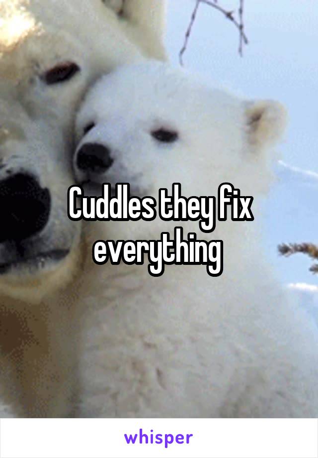 Cuddles they fix everything 