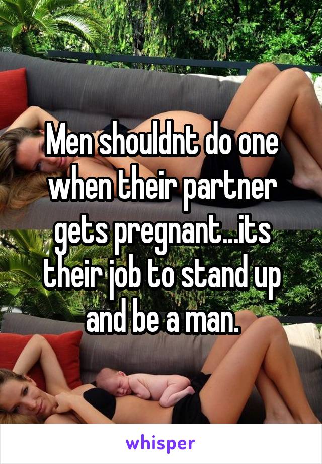 Men shouldnt do one when their partner gets pregnant...its their job to stand up and be a man.