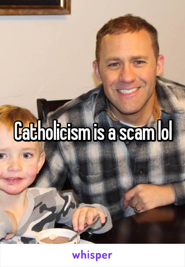 Catholicism is a scam lol