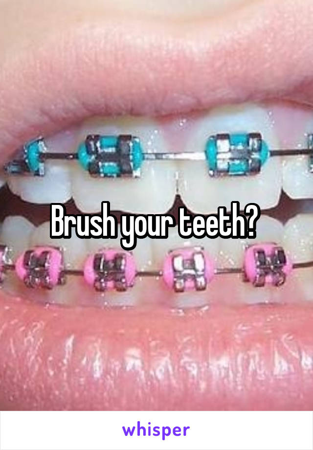 Brush your teeth? 