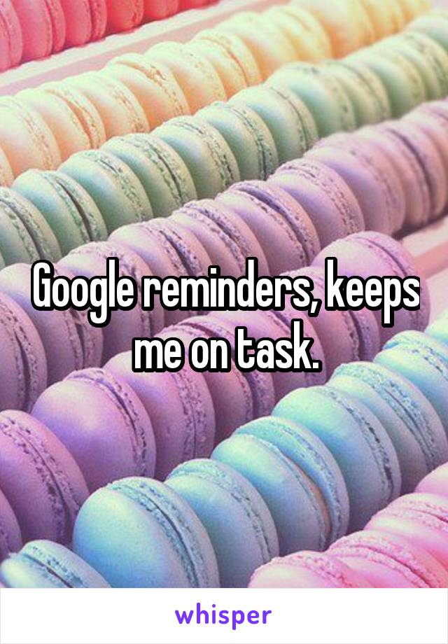 Google reminders, keeps me on task.