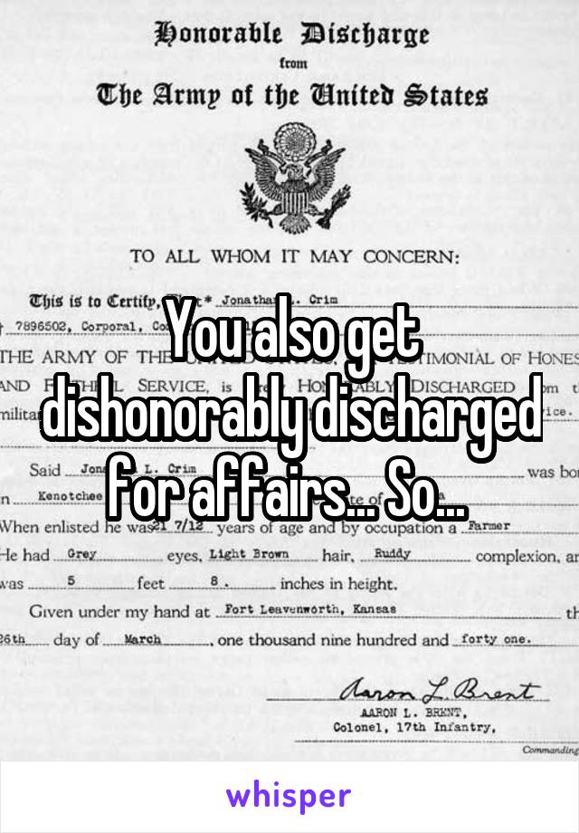 You also get dishonorably discharged for affairs... So... 