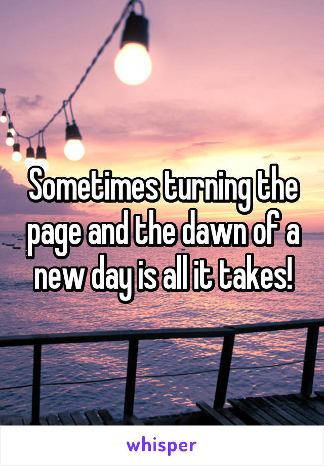 Sometimes turning the page and the dawn of a new day is all it takes!