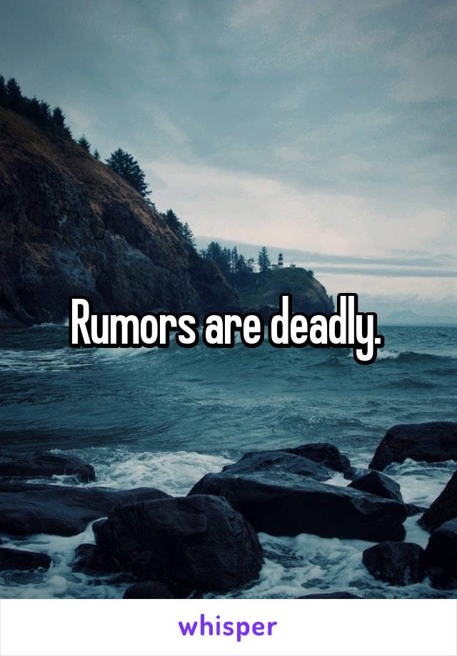 Rumors are deadly. 