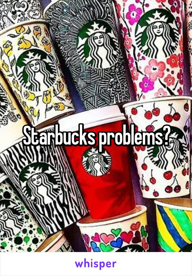 Starbucks problems?