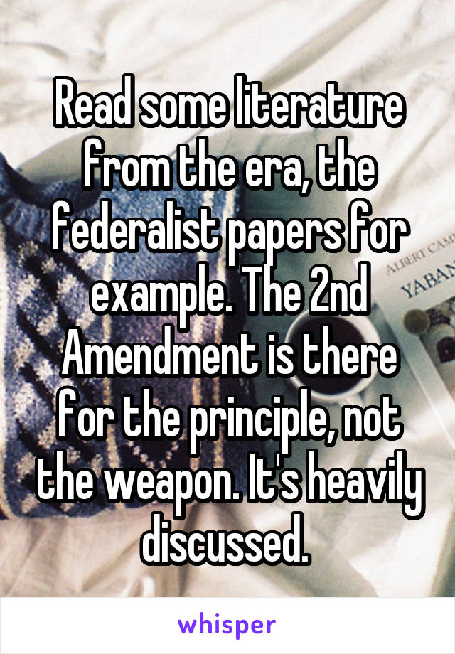 Read some literature from the era, the federalist papers for example. The 2nd Amendment is there for the principle, not the weapon. It's heavily discussed. 