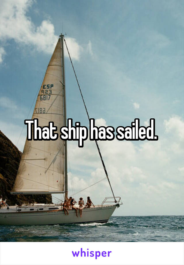 That ship has sailed. 