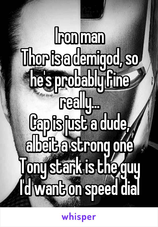 Iron man
Thor is a demigod, so he's probably fine really...
Cap is just a dude, albeit a strong one
Tony stark is the guy I'd want on speed dial