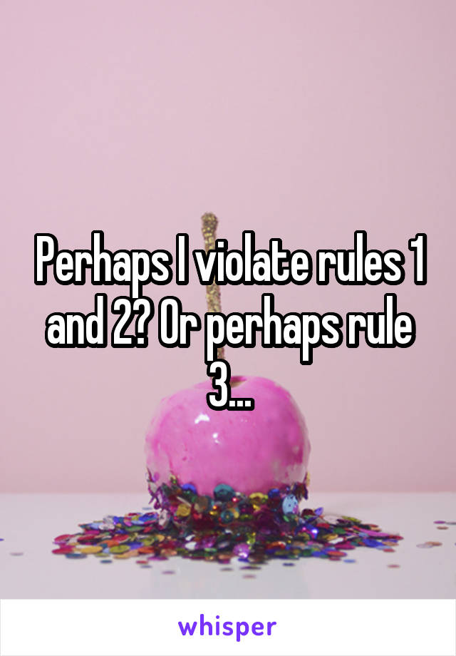 Perhaps I violate rules 1 and 2? Or perhaps rule 3...
