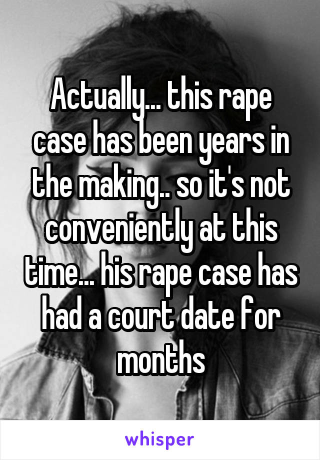 Actually... this rape case has been years in the making.. so it's not conveniently at this time... his rape case has had a court date for months