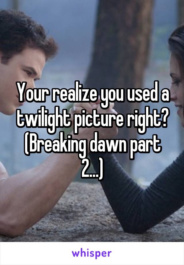 Your realize you used a twilight picture right? (Breaking dawn part 2...)