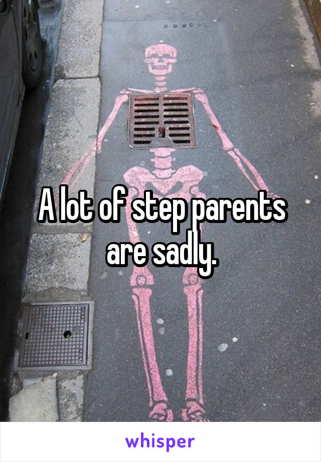 A lot of step parents are sadly.