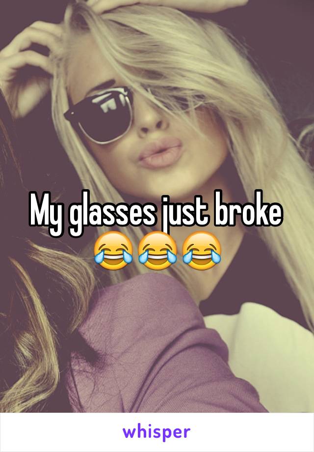 My glasses just broke 😂😂😂