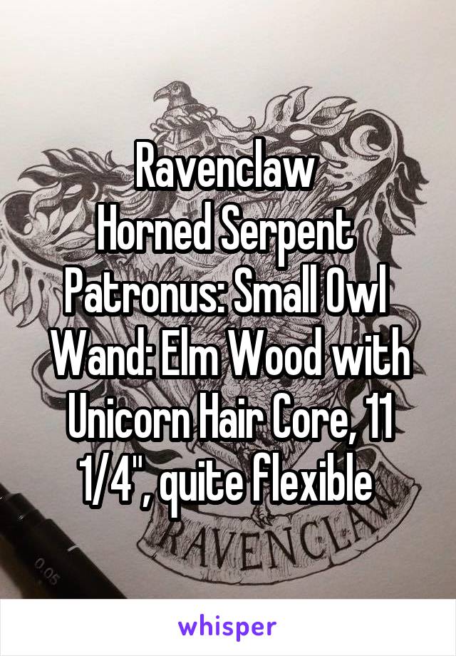 Ravenclaw 
Horned Serpent 
Patronus: Small Owl 
Wand: Elm Wood with Unicorn Hair Core, 11 1/4", quite flexible 