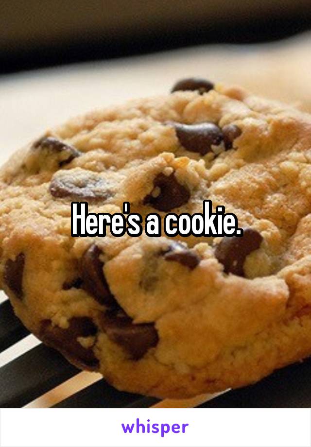 Here's a cookie.