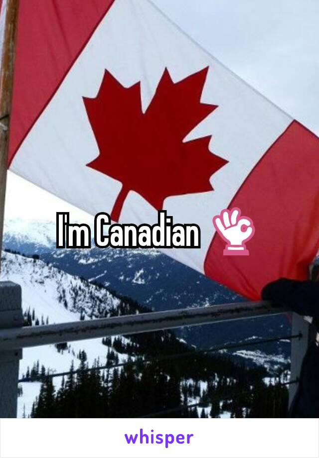 I'm Canadian 👌