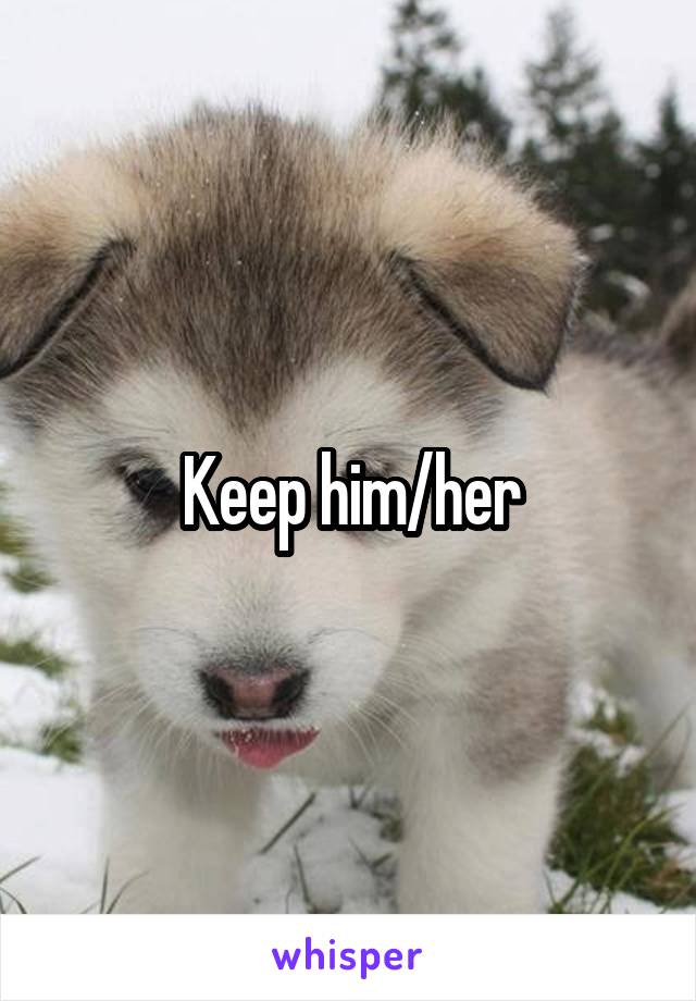 Keep him/her
