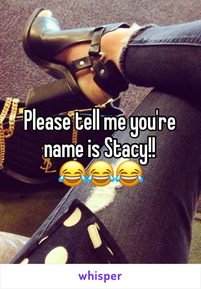 Please tell me you're name is Stacy!!
😂😂😂