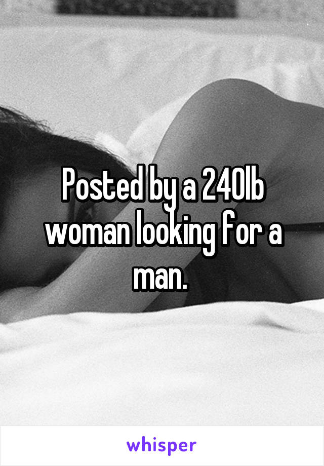 Posted by a 240lb woman looking for a man. 