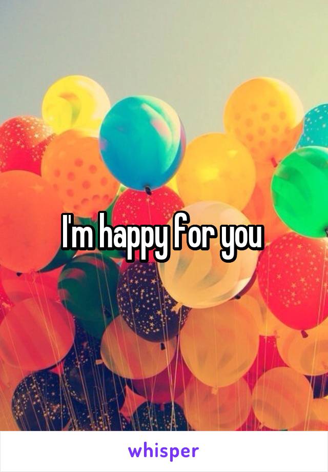 I'm happy for you 