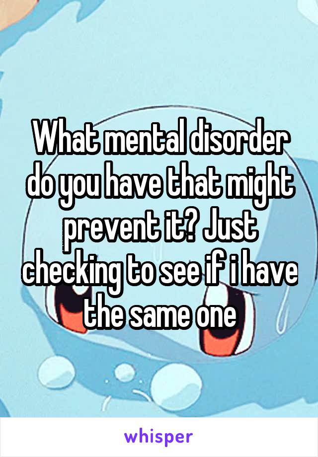 What mental disorder do you have that might prevent it? Just checking to see if i have the same one